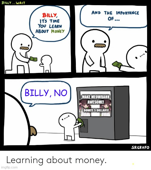 Billy Learning About Money | BILLY, NO; MAKE MEOWBAHH AWESOME! DONATE 5 DOLLARS! | image tagged in billy learning about money,meowbahh | made w/ Imgflip meme maker