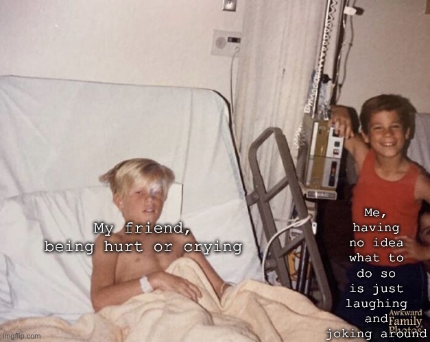 True story- Like multiple times- | Me, having no idea what to do so is just laughing and joking around; My friend, being hurt or crying | image tagged in lol | made w/ Imgflip meme maker