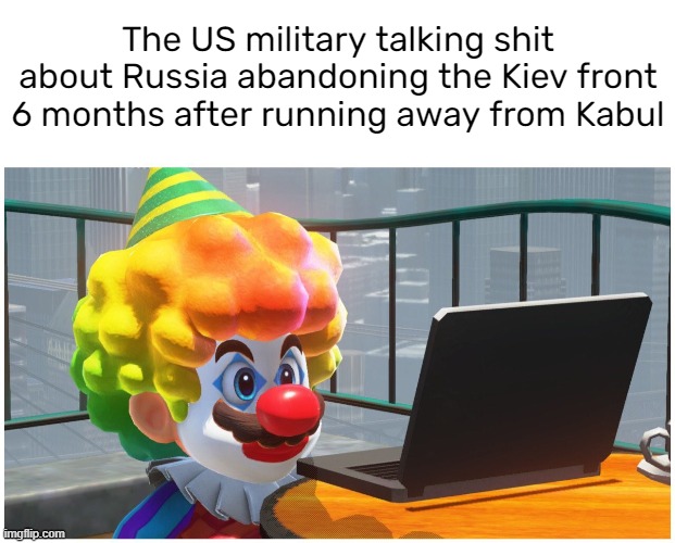 The US military talking shit about Russia abandoning the Kiev front 6 months after running away from Kabul | image tagged in blank white template | made w/ Imgflip meme maker