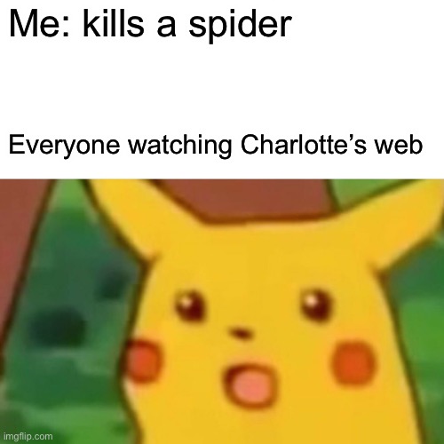 Surprised Pikachu | Me: kills a spider; Everyone watching Charlotte’s web | image tagged in memes,surprised pikachu | made w/ Imgflip meme maker