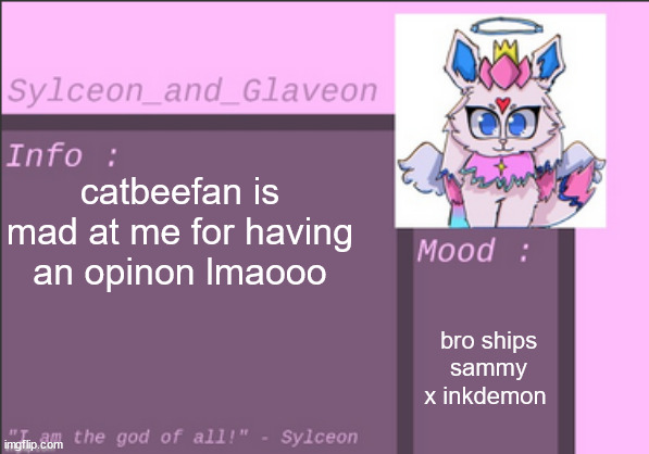 catbeefan is mad at me for having an opinon lmaooo; bro ships sammy x inkdemon | image tagged in sylceon_and_glaveon 6 0 | made w/ Imgflip meme maker