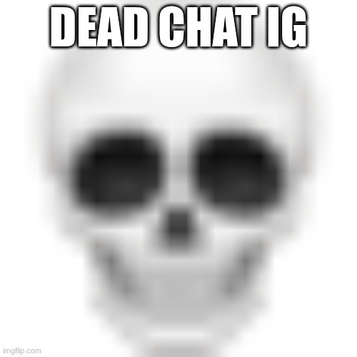 . | DEAD CHAT IG | made w/ Imgflip meme maker