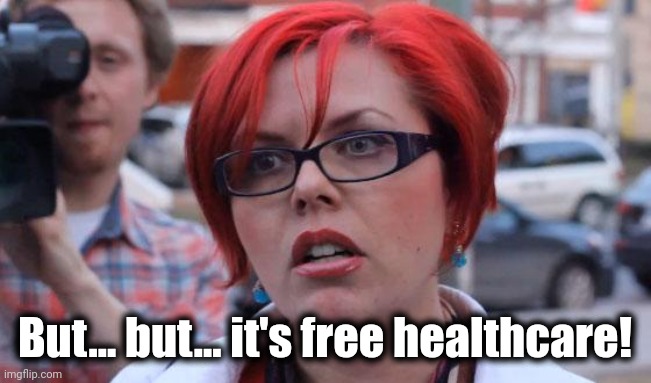 Angry Feminist | But... but... it's free healthcare! | image tagged in angry feminist | made w/ Imgflip meme maker