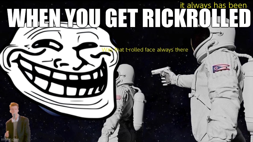 Always Has Been | WHEN YOU GET RICKROLLED; it always has been; Was that t-rolled face always there | image tagged in memes,always has been | made w/ Imgflip meme maker