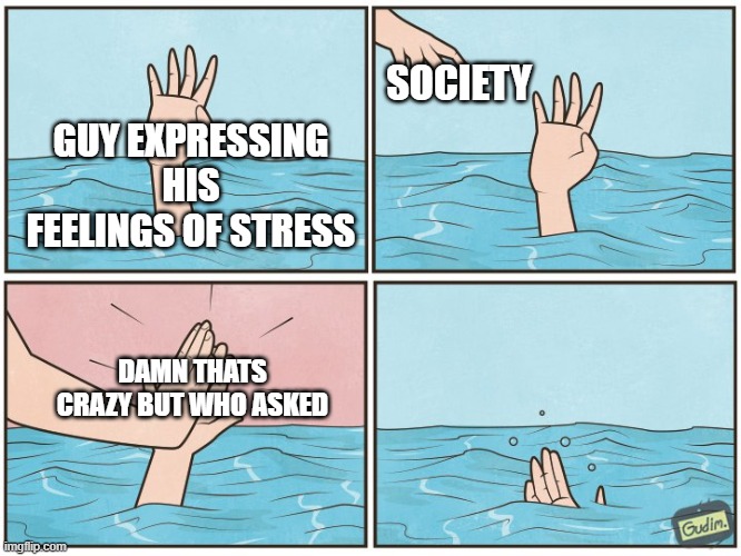 High five drown | SOCIETY; GUY EXPRESSING HIS FEELINGS OF STRESS; DAMN THATS CRAZY BUT WHO ASKED | image tagged in high five drown | made w/ Imgflip meme maker