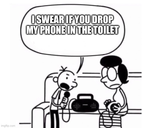 I SWEAR IF YOU DROP MY PHONE IN THE TOILET | image tagged in greg has something to say | made w/ Imgflip meme maker