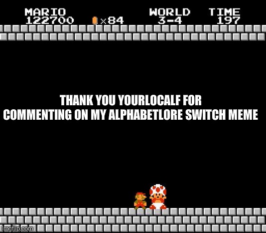 Thank You Mario | THANK YOU YOURLOCALF FOR COMMENTING ON MY ALPHABETLORE SWITCH MEME | image tagged in thank you mario | made w/ Imgflip meme maker