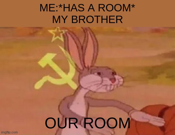 Bugs bunny communist | ME:*HAS A ROOM*
MY BROTHER; OUR ROOM | image tagged in bugs bunny communist,sibling rivalry | made w/ Imgflip meme maker