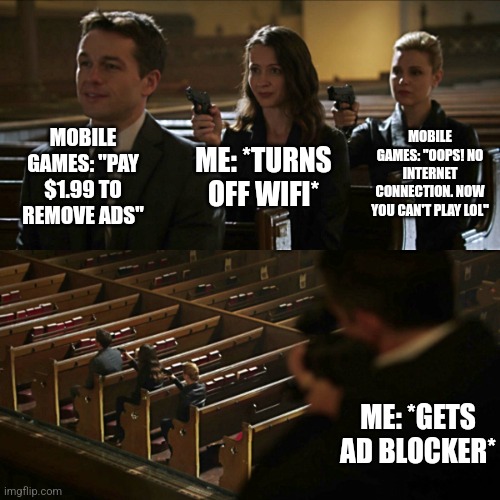 You may have outsmarted me, but I outsmarted your outsmarting | MOBILE GAMES: "PAY $1.99 TO REMOVE ADS"; MOBILE GAMES: "OOPS! NO INTERNET CONNECTION. NOW YOU CAN'T PLAY LOL"; ME: *TURNS OFF WIFI*; ME: *GETS AD BLOCKER* | image tagged in assassination chain | made w/ Imgflip meme maker