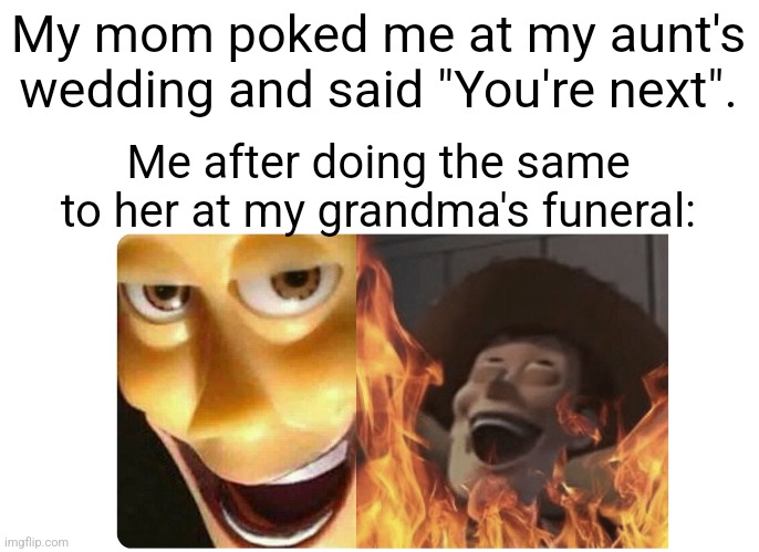 This never actually happened to me IRL, but I've seen memes about it, so I decided to make one myself. | My mom poked me at my aunt's wedding and said "You're next". Me after doing the same to her at my grandma's funeral: | image tagged in satanic woody,dark humor | made w/ Imgflip meme maker