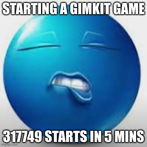 idk what to do | STARTING A GIMKIT GAME; 317749 STARTS IN 5 MINS | image tagged in blue guy sheesh | made w/ Imgflip meme maker