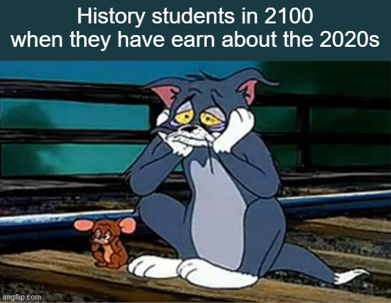 Goofy ahh decade |  History students in 2100 when they have earn about the 2020s | image tagged in sad railroad tom and jerry,coronavirus,2020 sucks,memes,history,students | made w/ Imgflip meme maker