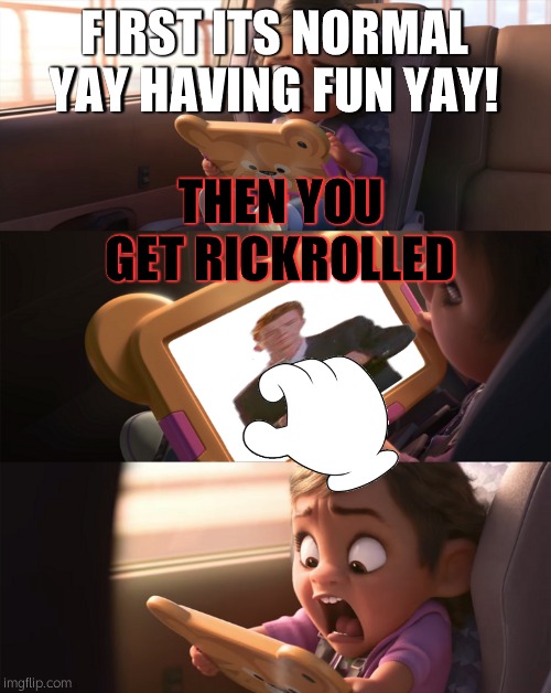 Wreck It Ralph 2 | FIRST ITS NORMAL YAY HAVING FUN YAY! THEN YOU GET RICKROLLED | image tagged in wreck it ralph 2 | made w/ Imgflip meme maker