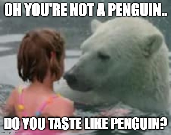 Tastes like chicken or penguin? | OH YOU'RE NOT A PENGUIN.. DO YOU TASTE LIKE PENGUIN? | image tagged in polar bear,child,conflict | made w/ Imgflip meme maker