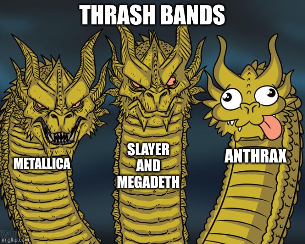 Three-headed Dragon | THRASH BANDS; SLAYER AND MEGADETH; ANTHRAX; METALLICA | image tagged in three-headed dragon | made w/ Imgflip meme maker