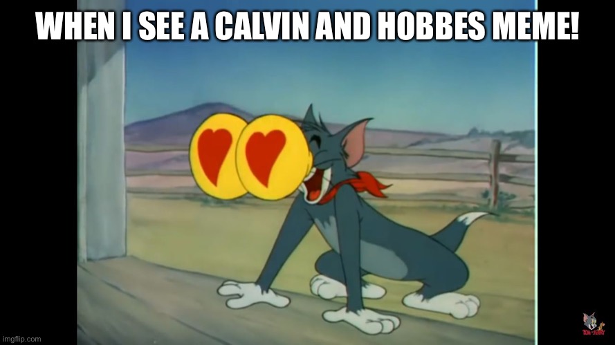 Tom heart eyes | WHEN I SEE A CALVIN AND HOBBES MEME! | image tagged in tom heart eyes | made w/ Imgflip meme maker
