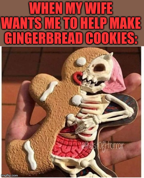 IT'S BEAUTIFUL | WHEN MY WIFE WANTS ME TO HELP MAKE GINGERBREAD COOKIES: | image tagged in gingerbread man,cookies,christmas | made w/ Imgflip meme maker