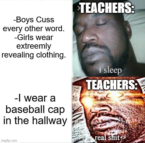 Teachers and baseball caps, what's up with that? | -Boys Cuss every other word.
-Girls wear extreemly revealing clothing. TEACHERS:; TEACHERS:; -I wear a baseball cap in the hallway | image tagged in memes,sleeping shaq,baseball cap,school,teachers | made w/ Imgflip meme maker