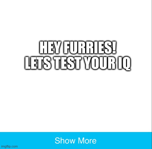 IQ test for furries | HEY FURRIES! LETS TEST YOUR IQ | image tagged in anti furry | made w/ Imgflip meme maker