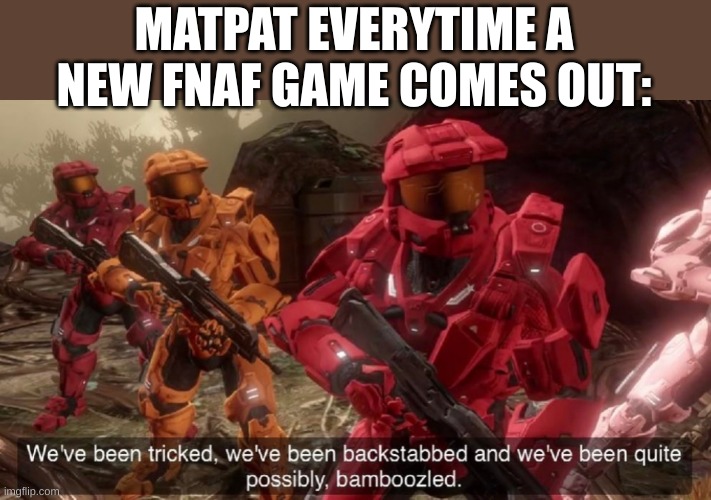 We've been tricked | MATPAT EVERYTIME A NEW FNAF GAME COMES OUT: | image tagged in we've been tricked | made w/ Imgflip meme maker