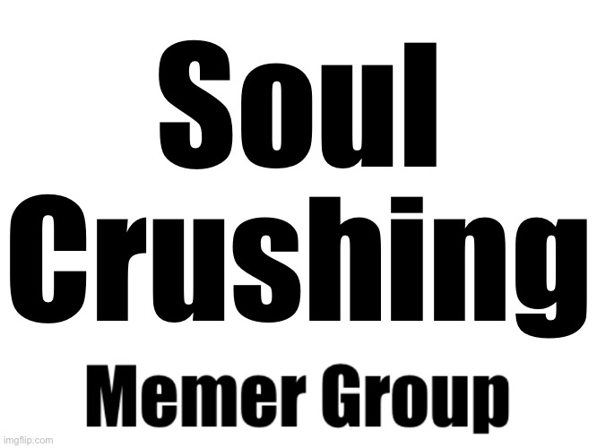 SCMG | Soul Crushing | made w/ Imgflip meme maker