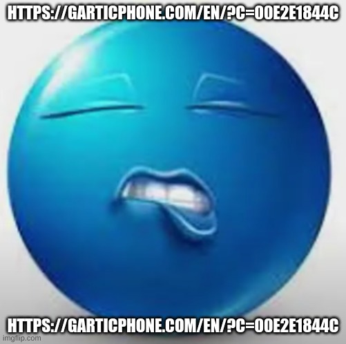 Blue Guy Sheesh | HTTPS://GARTICPHONE.COM/EN/?C=00E2E1844C; HTTPS://GARTICPHONE.COM/EN/?C=00E2E1844C | image tagged in blue guy sheesh | made w/ Imgflip meme maker