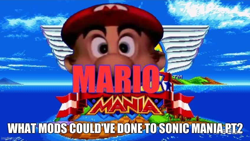 What Mods could've done to sonic Mania PT2 | MARIO; WHAT MODS COULD'VE DONE TO SONIC MANIA PT2 | image tagged in sonic mania,mods,mario | made w/ Imgflip meme maker