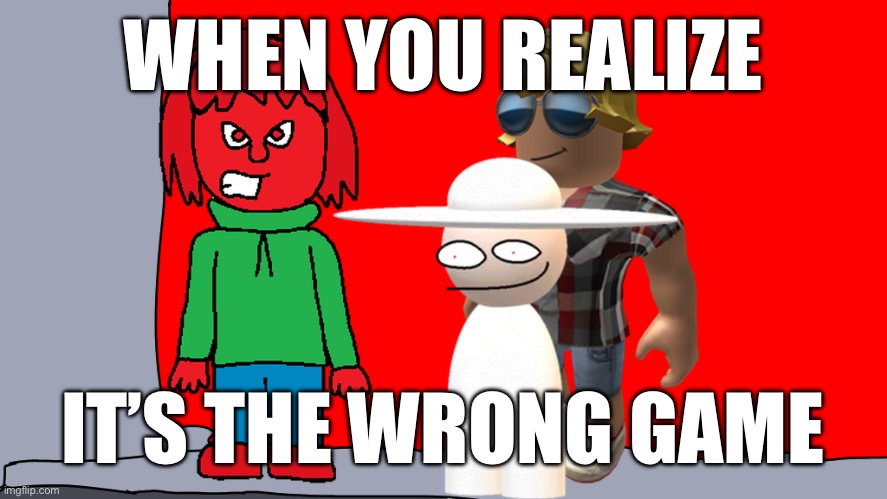When you realize you clicked the incorrect game | WHEN YOU REALIZE; IT’S THE WRONG GAME | image tagged in realization | made w/ Imgflip meme maker