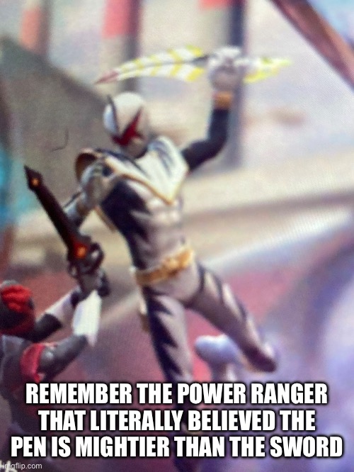 Cuz I dont | REMEMBER THE POWER RANGER THAT LITERALLY BELIEVED THE PEN IS MIGHTIER THAN THE SWORD | image tagged in power rangers,forgot | made w/ Imgflip meme maker