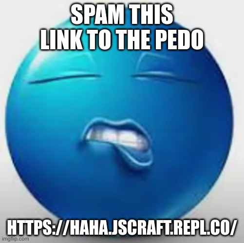 https://imgflip.com/user/smurfhoney33 | SPAM THIS LINK TO THE PEDO; HTTPS://HAHA.JSCRAFT.REPL.CO/ | image tagged in blue guy sheesh | made w/ Imgflip meme maker