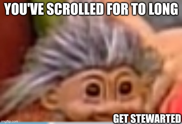 stewart | YOU'VE SCROLLED FOR TO LONG; GET STEWARTED | image tagged in stewart | made w/ Imgflip meme maker