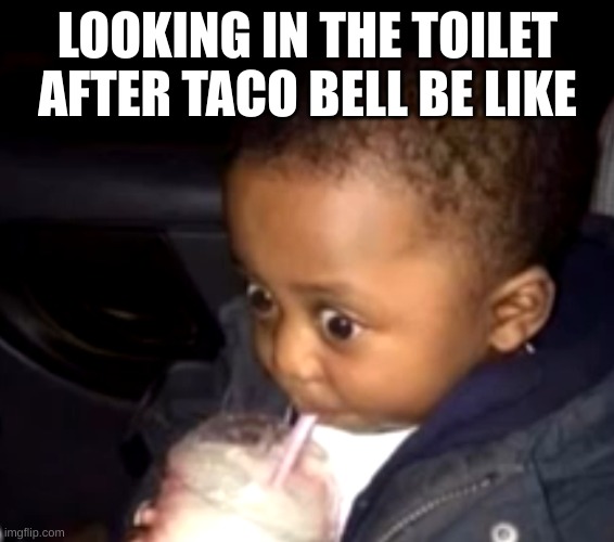 Uh oh drinking kid | LOOKING IN THE TOILET AFTER TACO BELL BE LIKE | image tagged in uh oh drinking kid | made w/ Imgflip meme maker