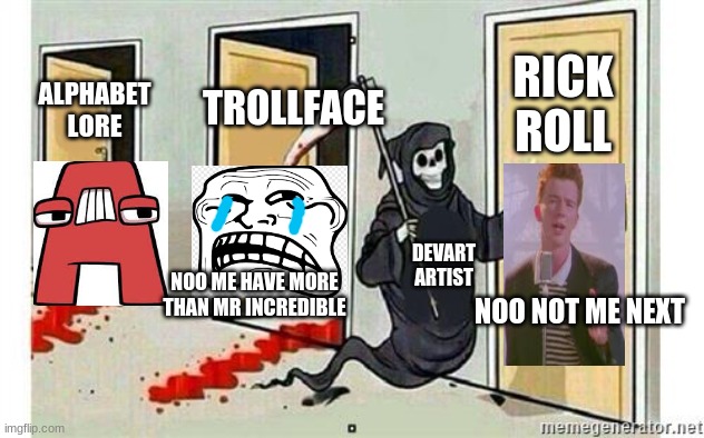 fetish artists are nuts (pt 2) | TROLLFACE; ALPHABET LORE; RICK ROLL; DEVART ARTIST; NOO ME HAVE MORE THAN MR INCREDIBLE; NOO NOT ME NEXT | image tagged in grim reaper knocking door,alphabet lore,trollface,rick astley,deviantart,rickroll | made w/ Imgflip meme maker