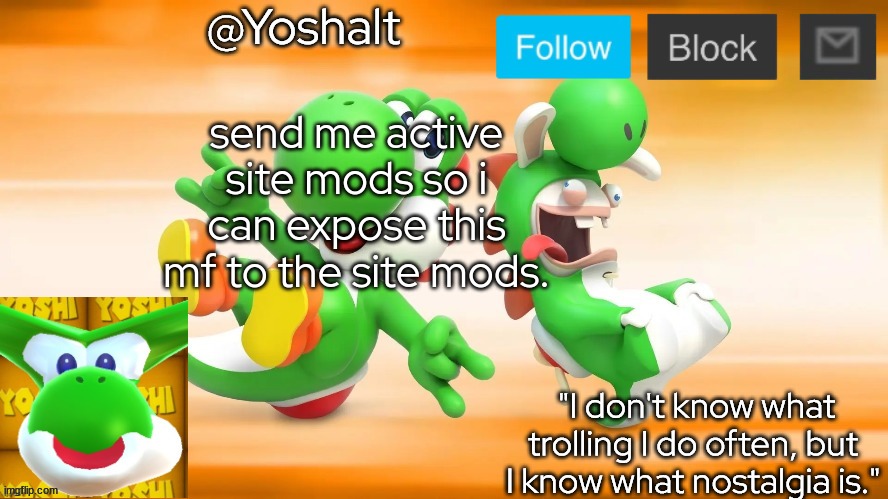 smurfhoney33, if you didn't know the mf i was talking about. | send me active site mods so i can expose this mf to the site mods. | image tagged in yoshalt | made w/ Imgflip meme maker