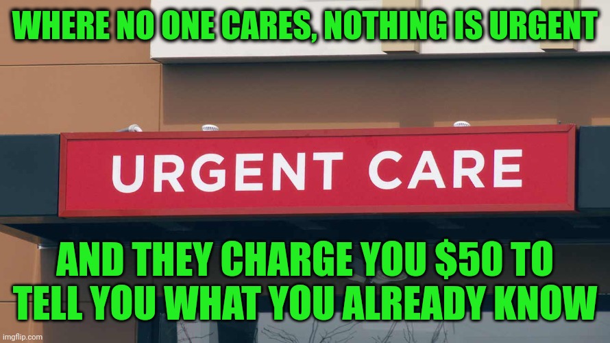 Healthscam USA | WHERE NO ONE CARES, NOTHING IS URGENT; AND THEY CHARGE YOU $50 TO TELL YOU WHAT YOU ALREADY KNOW | image tagged in healthscam usa,urgent care | made w/ Imgflip meme maker