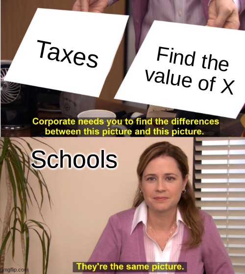 They're The Same Picture | Taxes; Find the value of X; Schools | image tagged in memes,they're the same picture | made w/ Imgflip meme maker