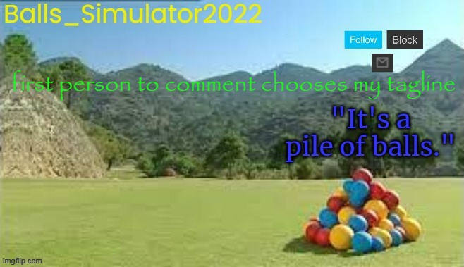 Balls_Simulator2022 Template | first person to comment chooses my tagline | image tagged in balls_simulator2022 template | made w/ Imgflip meme maker