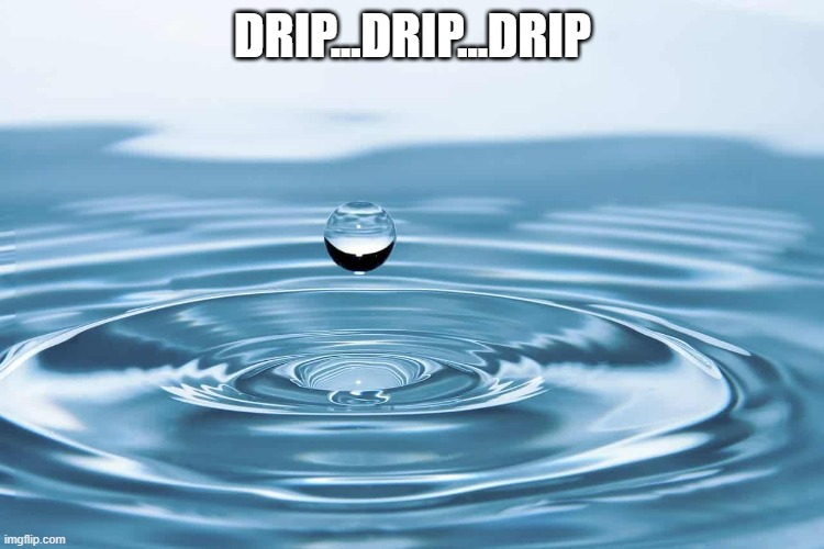 Water drop | DRIP...DRIP...DRIP | image tagged in water drop | made w/ Imgflip meme maker