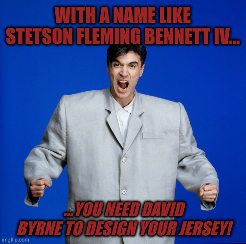 Wide Right and Left | WITH A NAME LIKE STETSON FLEMING BENNETT IV... ...YOU NEED DAVID BYRNE TO DESIGN YOUR JERSEY! | image tagged in david byrne big suit | made w/ Imgflip meme maker