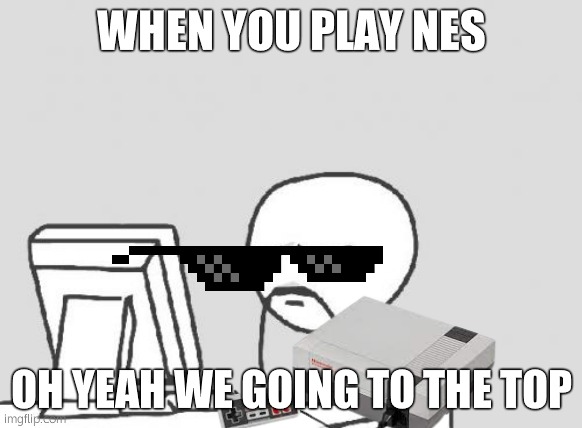 When you Play NES | WHEN YOU PLAY NES; OH YEAH WE GOING TO THE TOP | image tagged in memes,computer guy | made w/ Imgflip meme maker