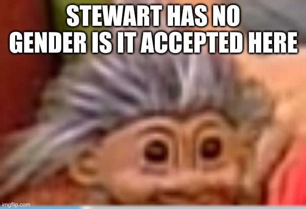 will it be exepted | STEWART HAS NO GENDER IS IT ACCEPTED HERE | image tagged in stewart | made w/ Imgflip meme maker