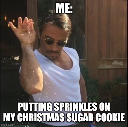 True and even more true | ME:; PUTTING SPRINKLES ON MY CHRISTMAS SUGAR COOKIE | image tagged in salt bae,christmas,memes,gifs,merry christmas,christmas memes | made w/ Imgflip meme maker