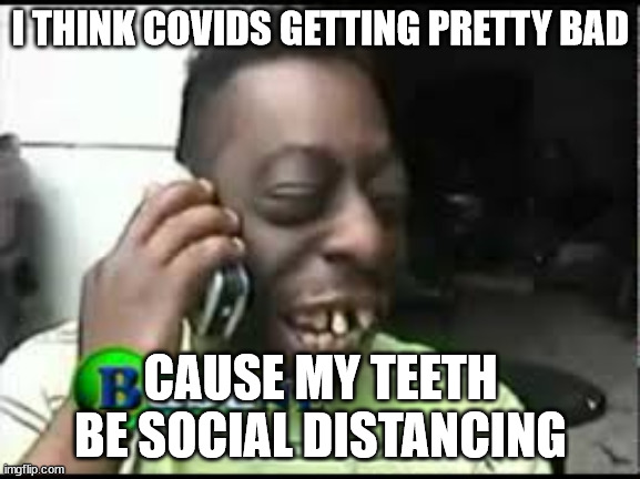 Messed up teeth | I THINK COVIDS GETTING PRETTY BAD; CAUSE MY TEETH BE SOCIAL DISTANCING | image tagged in messed up teeth | made w/ Imgflip meme maker