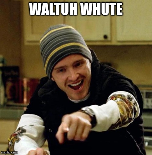 Jesse Pinkman | WALTUH WHUTE | image tagged in jesse pinkman | made w/ Imgflip meme maker