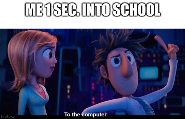 im the computer kid in school | ME 1 SEC. INTO SCHOOL | image tagged in to the computer | made w/ Imgflip meme maker