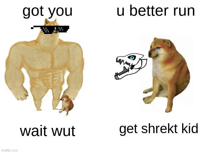 Buff Doge vs. Cheems Meme | got you; u better run; get shrekt kid; wait wut | image tagged in memes,buff doge vs cheems | made w/ Imgflip meme maker