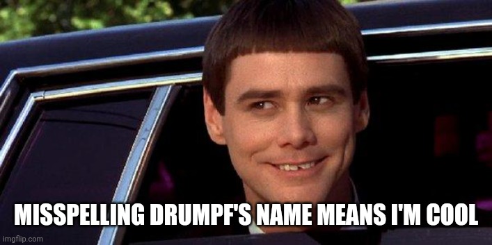 dumb and dumber | MISSPELLING DRUMPF'S NAME MEANS I'M COOL | image tagged in dumb and dumber | made w/ Imgflip meme maker