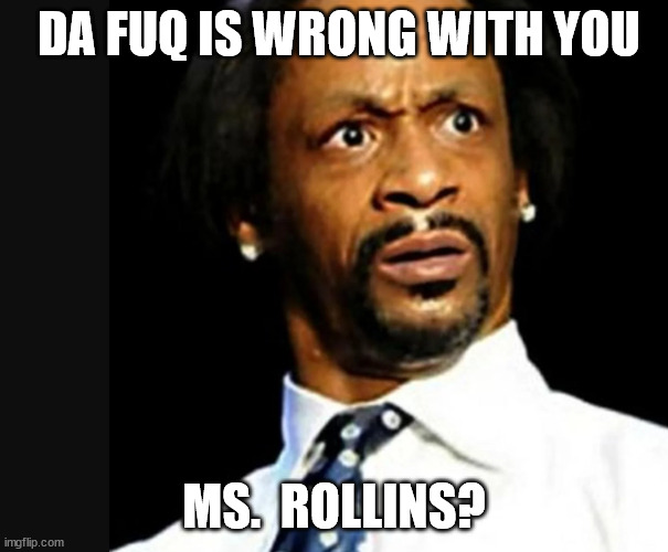 DA FUQ IS WRONG WITH YOU MS.  ROLLINS? | made w/ Imgflip meme maker