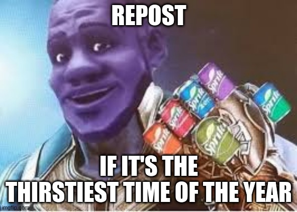 Sprite Cranberry Thanos | REPOST; IF IT'S THE THIRSTIEST TIME OF THE YEAR | image tagged in sprite cranberry thanos | made w/ Imgflip meme maker