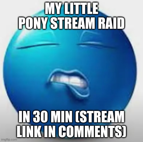 https://imgflip.com/m/mylittlepony https://imgflip.com/m/mylittlepony | MY LITTLE PONY STREAM RAID; IN 30 MIN (STREAM LINK IN COMMENTS) | image tagged in blue guy sheesh | made w/ Imgflip meme maker